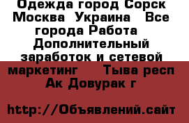 Одежда город Сорск Москва, Украина - Все города Работа » Дополнительный заработок и сетевой маркетинг   . Тыва респ.,Ак-Довурак г.